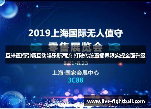 互米直播引领互动娱乐新潮流 打破传统直播界限实现全面升级