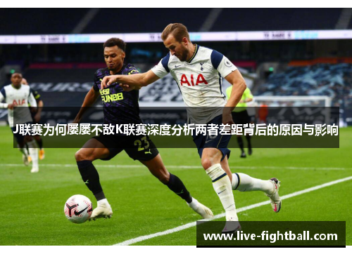 J联赛为何屡屡不敌K联赛深度分析两者差距背后的原因与影响